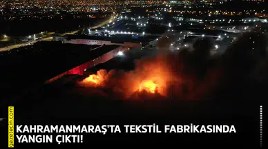 Kahramanmaraş'ta tekstil fabrikasında yangın çıktı!