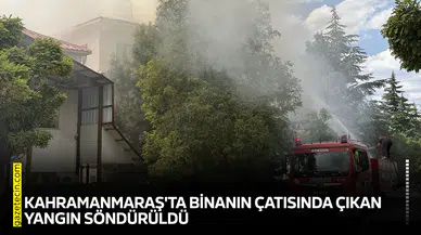 Kahramanmaraş'ta binanın çatısında çıkan yangın söndürüldü