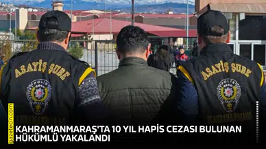 Kahramanmaraş'ta 10 yıl hapis cezası bulunan hükümlü yakalandı
