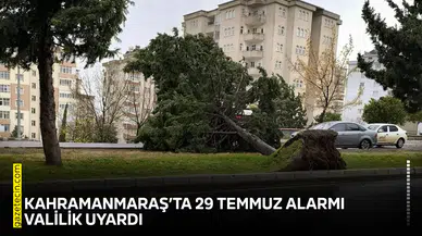 Kahramanmaraş’ta 29 Temmuz alarmı: Valilik uyardı