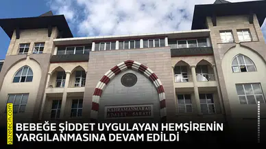 Bebeğe şiddet uygulayan hemşirenin yargılanmasına devam edildi