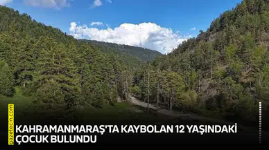 Kahramanmaraş'ta kaybolan 12 yaşındaki çocuk bulundu