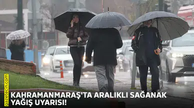 Kahramanmaraş'ta aralıklı sağanak yağış uyarısı!