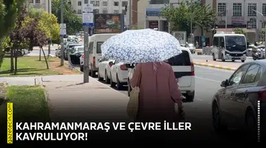 Kahramanmaraş ve çevre iller kavruluyor!