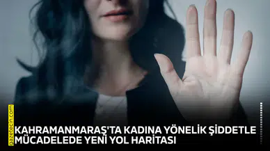 Kahramanmaraş'ta kadına yönelik şiddetle mücadelede yeni yol haritası
