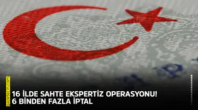 16 ilde sahte ekspertiz operasyonu! 6 binden fazla iptal