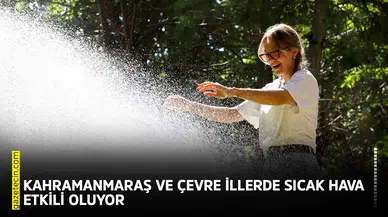 Kahramanmaraş ve çevre illerde sıcak hava etkili oluyor