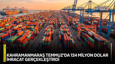 Kahramanmaraş Temmuz’da 124 milyon dolar ihracat gerçekleştirdi