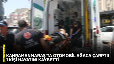 Kahramanmaraş'ta otomobil ağaca çarptı! 1 kişi hayatını kaybetti