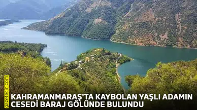 Kahramanmaraş'ta kaybolan yaşlı adamın cesedi baraj gölünde bulundu