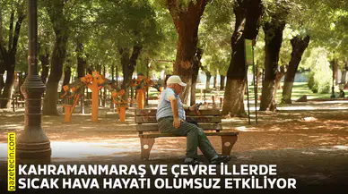 Kahramanmaraş ve çevre illerde sıcak hava hayatı olumsuz etkiliyor