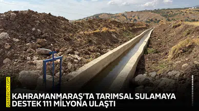Kahramanmaraş’ta tarımsal sulamaya destek 111 milyona ulaştı