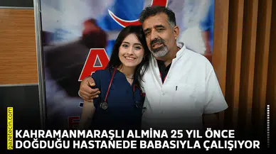 Kahramanmaraşlı Almina 25 yıl önce doğduğu hastanede babasıyla çalışıyor