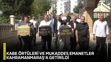 Kabe örtüleri ve mukaddes emanetler Kahramanmaraş’a getirildi