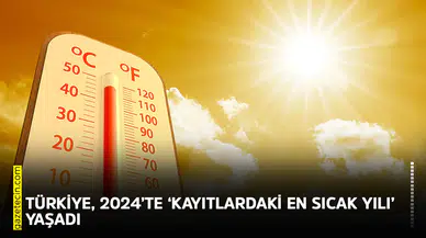 Türkiye, 2024’te ‘kayıtlardaki en sıcak yılı’ yaşadı