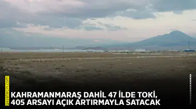 Kahramanmaraş dahil 47 ilde TOKİ, 405 arsayı açık artırmayla satacak