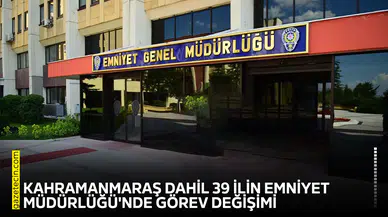 Kahramanmaraş dahil 39 ilin Emniyet Müdürlüğü'nde görev değişimi