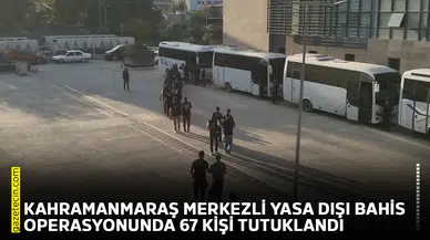 Kahramanmaraş merkezli yasa dışı bahis operasyonunda 67 kişi tutuklandı