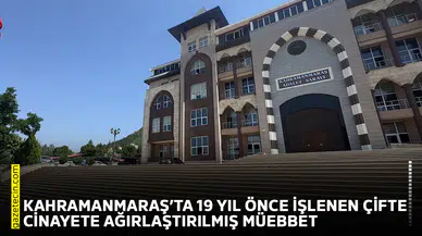 Kahramanmaraş’ta 19 yıl önce işlenen çifte cinayete ağırlaştırılmış müebbet