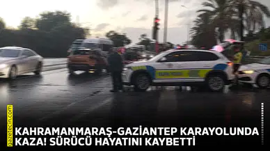 Kahramanmaraş-Gaziantep karayolunda kaza! Sürücü hayatını kaybetti