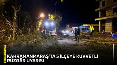 Kahramanmaraş’ta 5 ilçeye kuvvetli rüzgâr uyarısı!