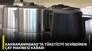 Kahramanmaraş’ta tüketiciyi sevindiren çay makinesi kararı