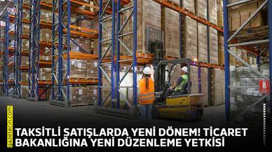 Taksitli satışlarda yeni dönem! Ticaret Bakanlığına yeni düzenleme yetkisi