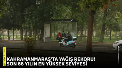 Kahramanmaraş'ta yağış rekoru! Son 66 yılın en yüksek seviyesi
