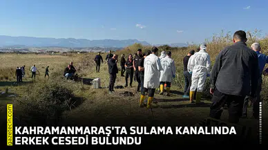 Kahramanmaraş'ta sulama kanalında erkek cesedi bulundu