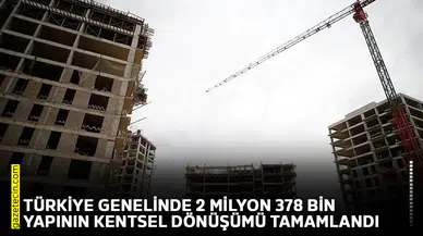 Türkiye genelinde 2 milyon 378 bin yapının kentsel dönüşümü tamamlandı
