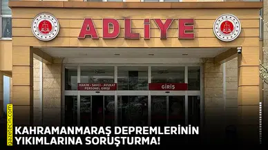 Kahramanmaraş depremlerinin yıkımlarına soruşturma!
