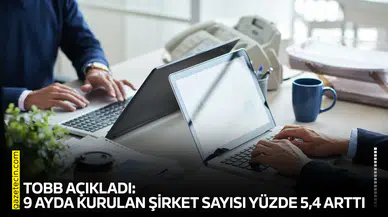 TOBB açıkladı: 9 ayda kurulan şirket sayısı yüzde 5,4 arttı
