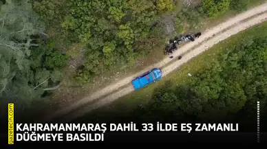 Kahramanmaraş dahil 33 ilde eş zamanlı düğmeye basıldı