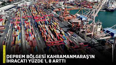 Deprem bölgesi Kahramanmaraş’ın ihracatı yüzde 1, 8 arttı