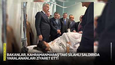 Bakanlar, Kahramanmaraş'taki silahlı saldırıda yaralananları ziyaret etti