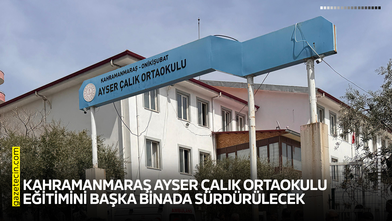 Kahramanmaraş Ayser Çalık Ortaokulu eğitimini başka binada sürdürülecek