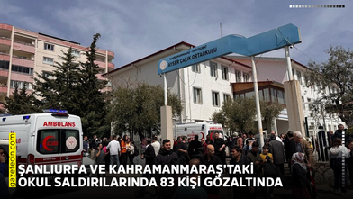 Şanlıurfa ve Kahramanmaraş'taki okul saldırılarında 83 kişi gözaltında