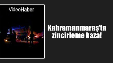 Kahramanmaraş’ta zincirleme kaza!