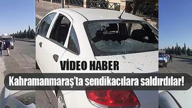 Kahramanmaraş’ta sendikacılara saldırdılar!