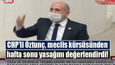 CHP’li Öztunç, meclis kürsüsünden hafta sonu yasağını değerlendirdi!