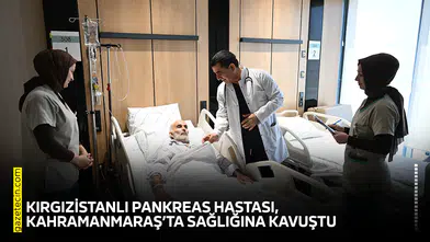 Kırgızistanlı pankreas hastası, Kahramanmaraş’ta sağlığına kavuştu