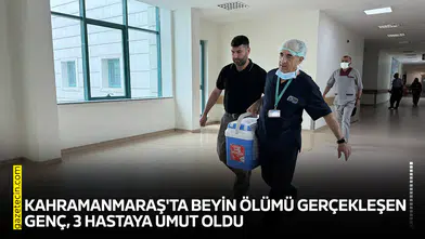Kahramanmaraş'ta beyin ölümü gerçekleşen genç, 3 hastaya umut oldu