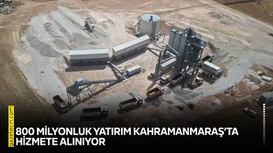 800 milyonluk yatırım Kahramanmaraş’ta hizmete alınıyor