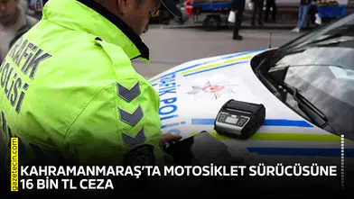Kahramanmaraş’ta motosiklet sürücüsüne 16 bin TL ceza
