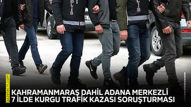 Kahramanmaraş dahil Adana merkezli 7 ilde kurgu trafik kazası soruşturması