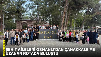 Şehit Aileleri Osmanlı’dan Çanakkale’ye uzanan rotada buluştu