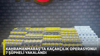 Kahramanmaraş'ta kaçakçılık operasyonu! 7 şüpheli yakalandı