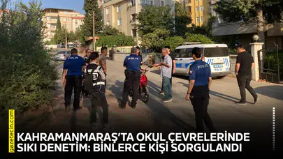 Kahramanmaraş’ta okul çevrelerinde sıkı denetim: Binlerce kişi sorgulandı