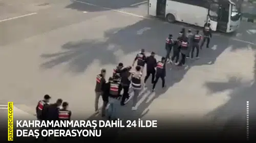 Kahramanmaraş dahil 24 ilde DEAŞ operasyonu
