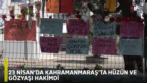 23 Nisan’da Kahramanmaraş’ta hüzün ve gözyaşı hakimdi